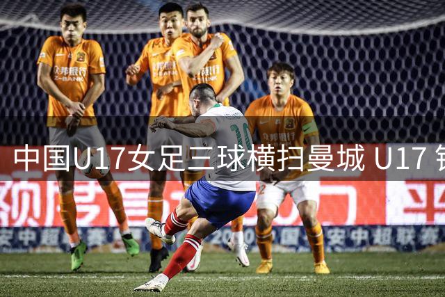 中国U17女足三球横扫曼城 U17 锁定小组头名晋级