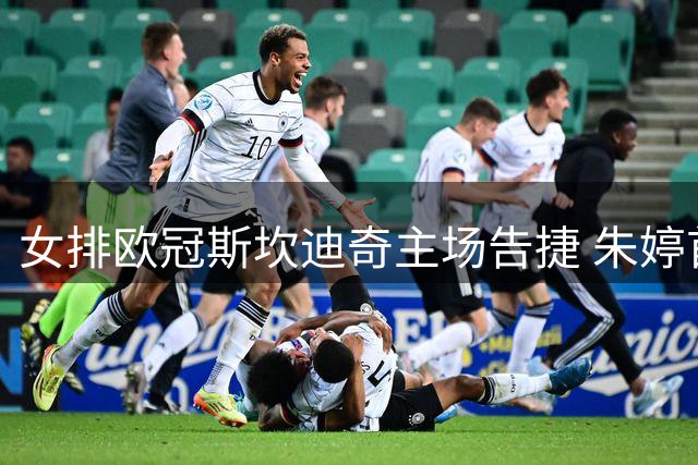女排欧冠斯坎迪奇主场告捷 朱婷首发斩获18分助队三连胜