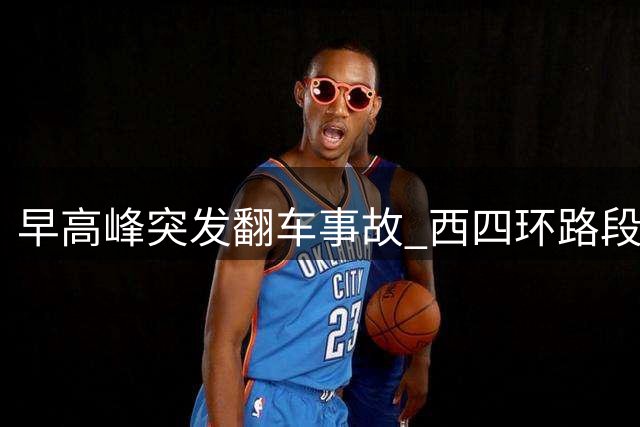 早高峰突发翻车事故 西四环路段严重拥堵