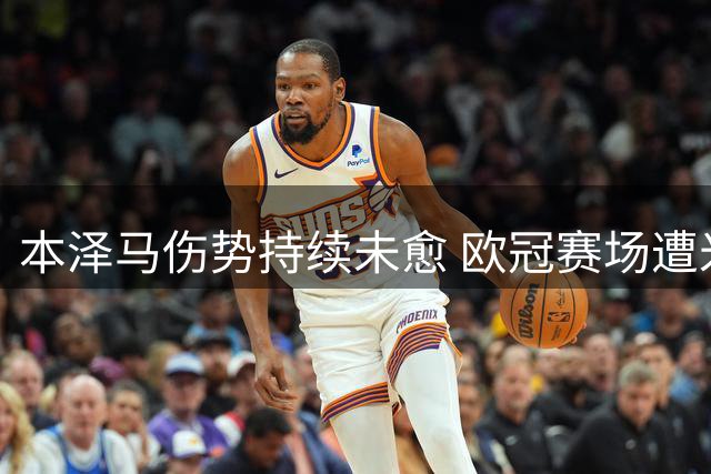 本泽马伤势持续未愈 欧冠赛场遭米尔纳铲球埋隐患