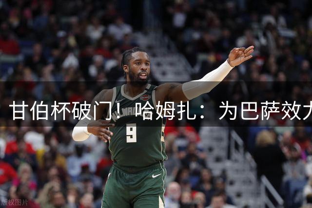 甘伯杯破门！哈姆扎：为巴萨效力是梦想成真 萨拉赫经常与我交流